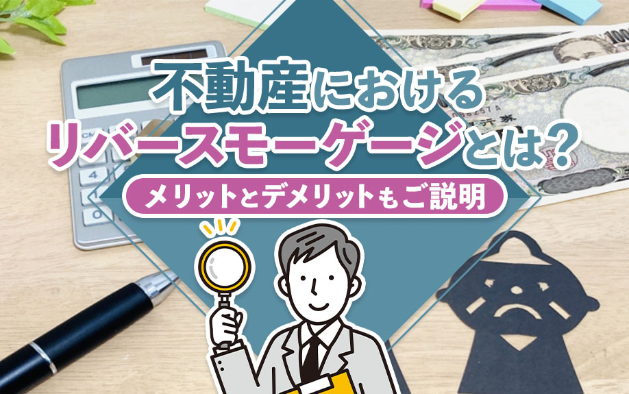 不動産におけるリバースモーゲージとは？メリットとデメリットも解説