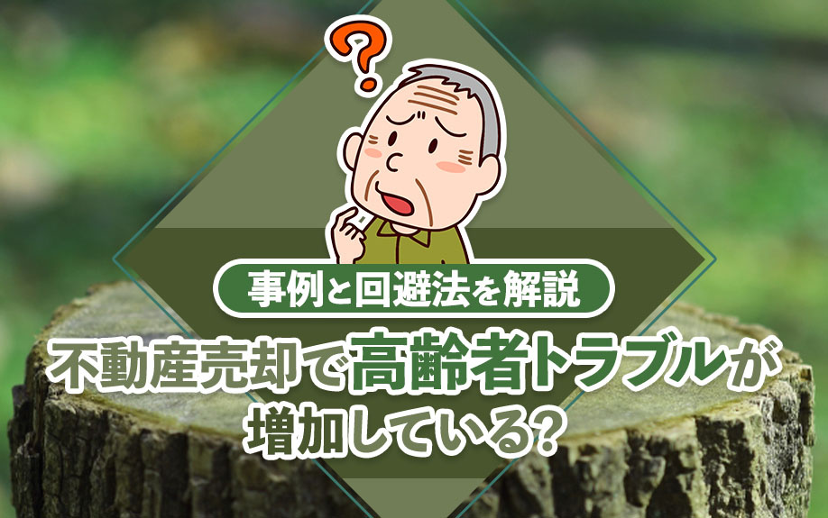 不動産売却で高齢者トラブルが増加している？事例と回避法を解説の画像