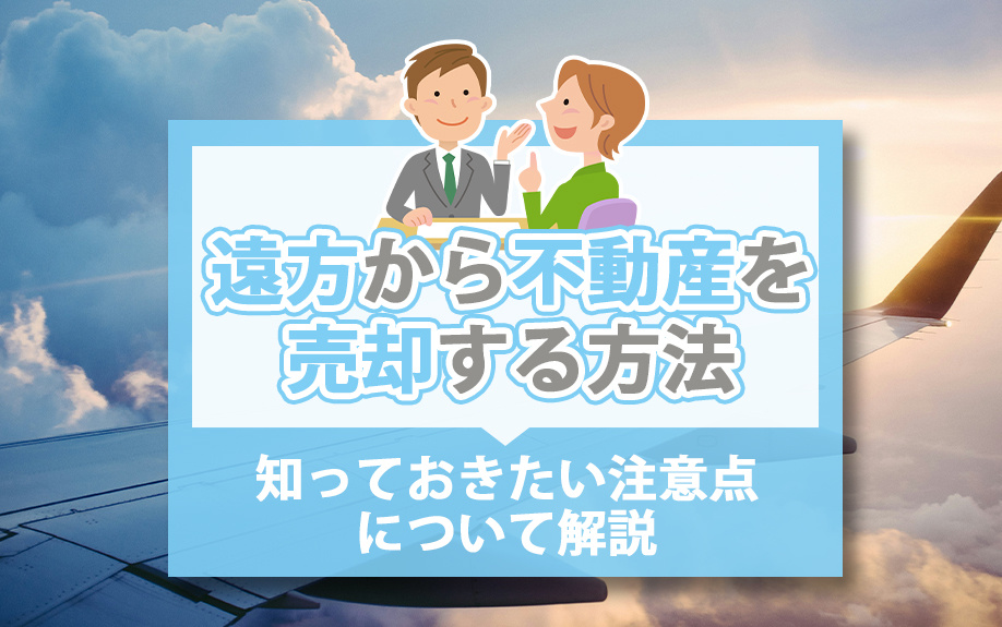 遠方から不動産を売却する方法について!知っておきたい注意点について解説の画像