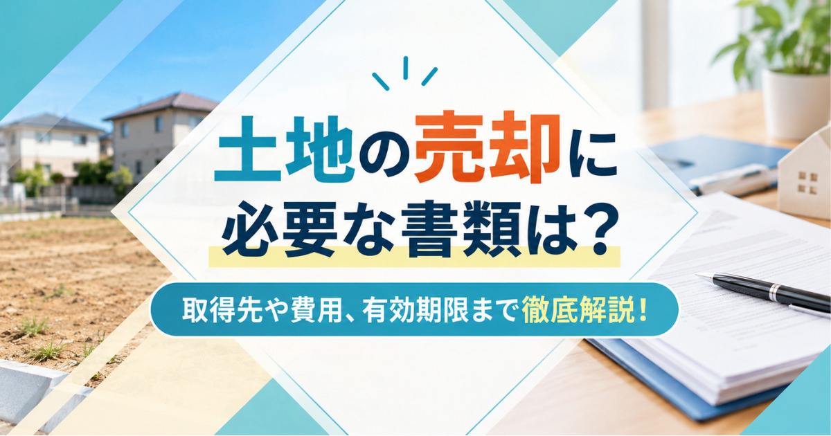 「土地の売却に必要な書類は？取得先や費用、有効期限まで徹底解説！の画像