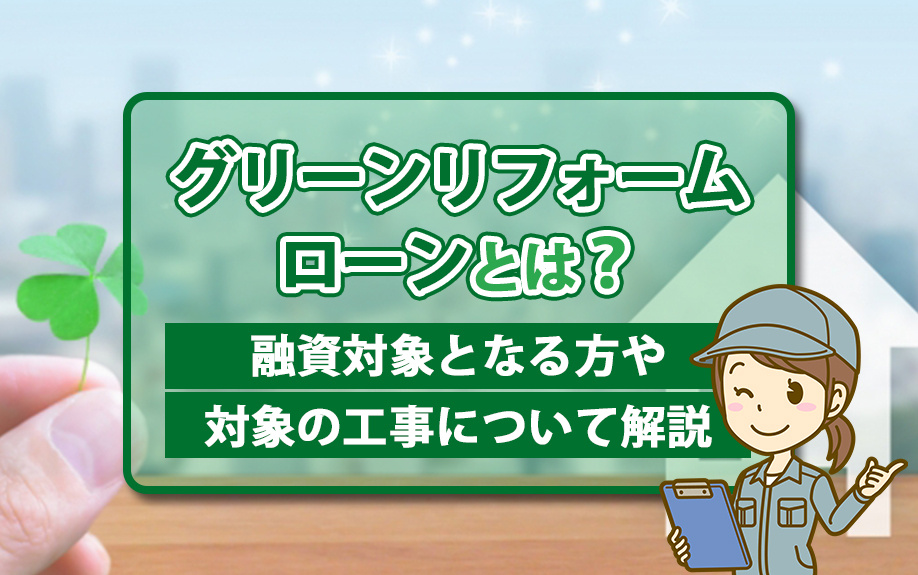 グリーンリフォームローンとは？融資対象となる方や対象の工事について解説