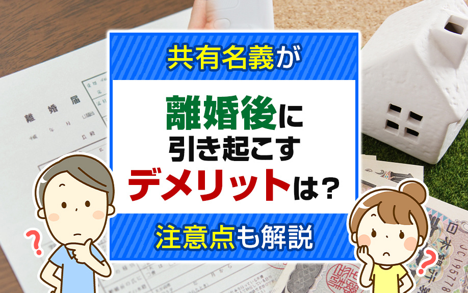 共有名義が離婚後に引き起こすデメリットは？注意点も解説