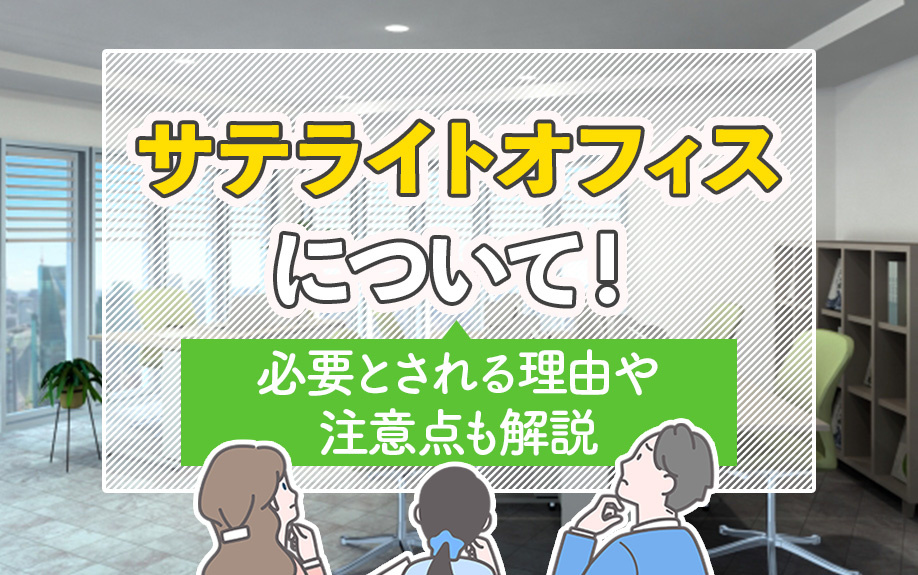 サテライトオフィスとは？必要とされる理由や注意点も解説