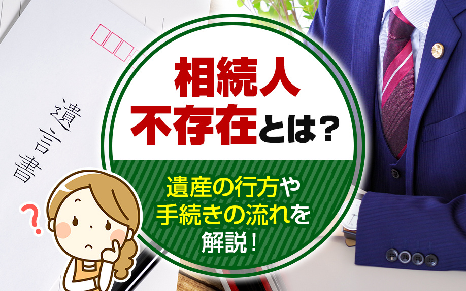 「相続人不存在」とは？遺産の行方や手続きの流れを解説！