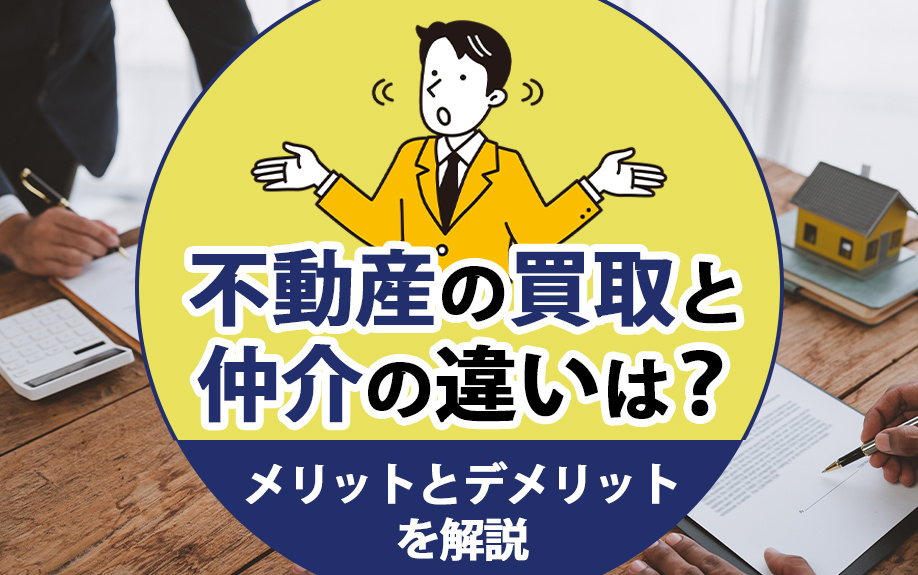不動産の買取と仲介の違いは？メリットとデメリットを解説