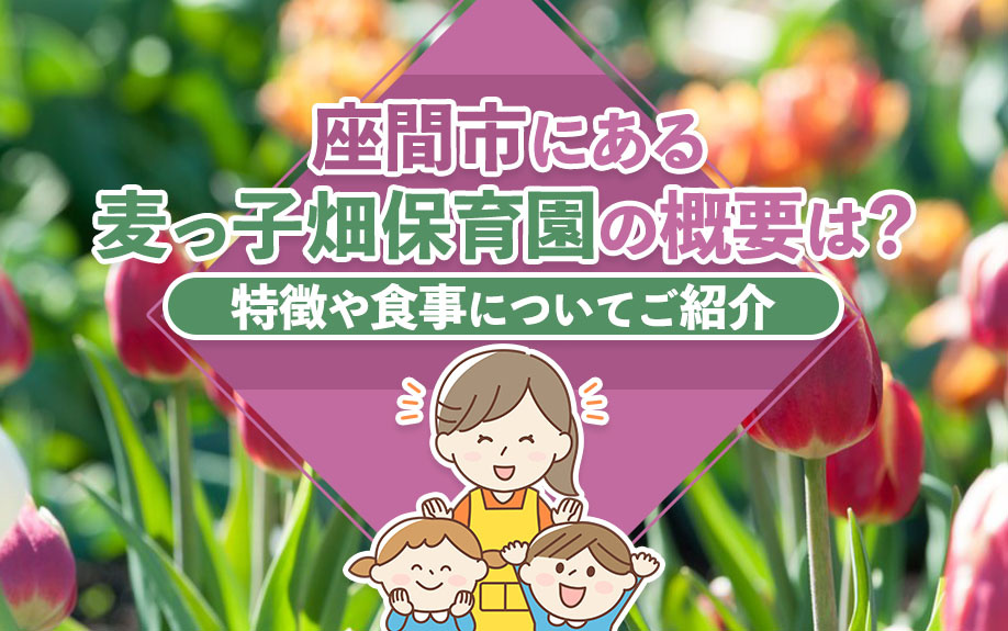 座間市にある麦っ子畑保育園の概要は？特徴や食事についてご紹介