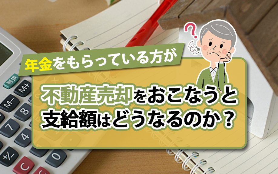 年金をもらっている方が不動産売却をおこなうと支給額はどうなるのか？の画像