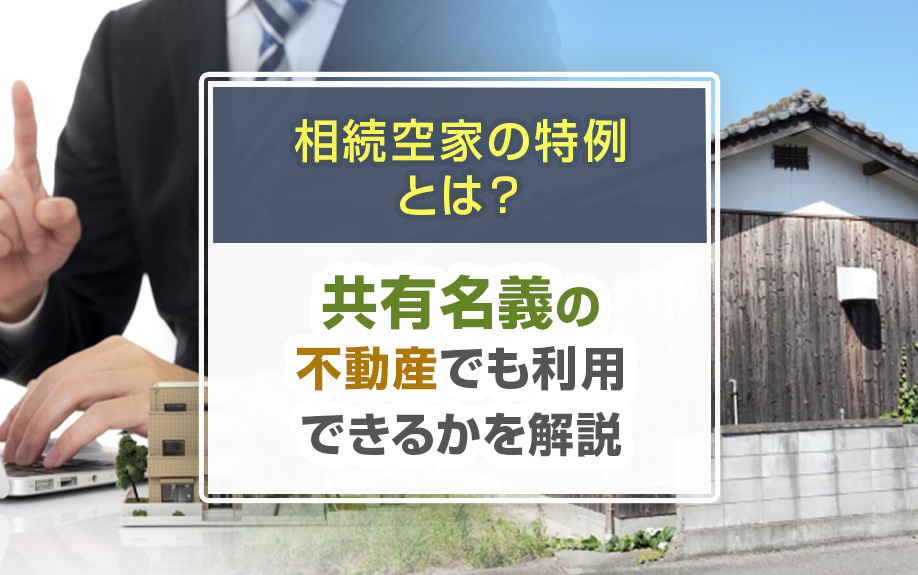 相続空家の特例とは？共有名義の不動産でも利用できるかを解説