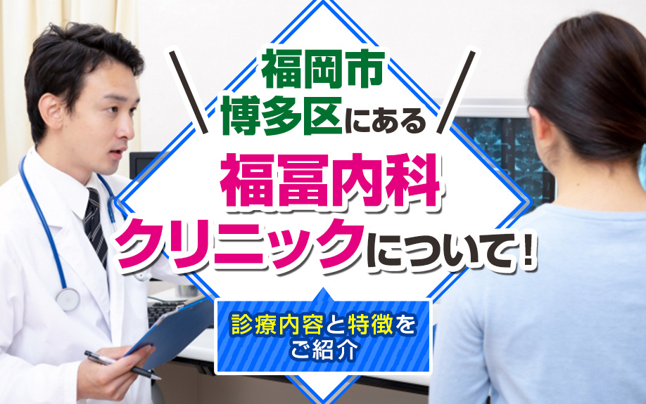 福岡市博多区にある「福冨内科クリニック」について！診療内容と特徴をご紹介