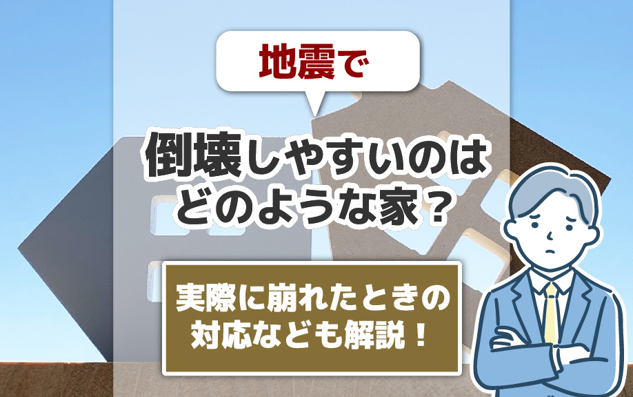 地震で倒壊しやすいのはどのような家？実際に崩れたときの対応なども解説！