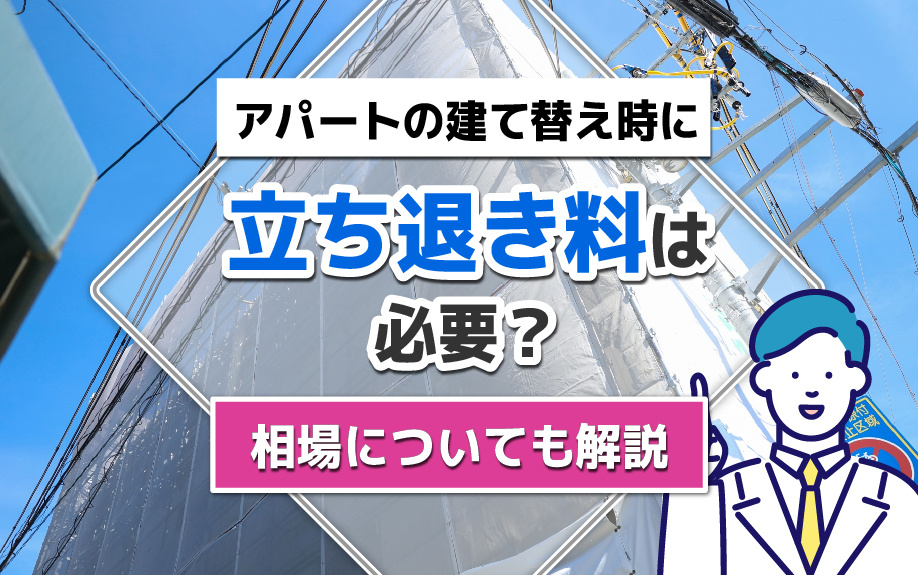 アパートの建て替え時に立ち退き料は必要？相場についても解説