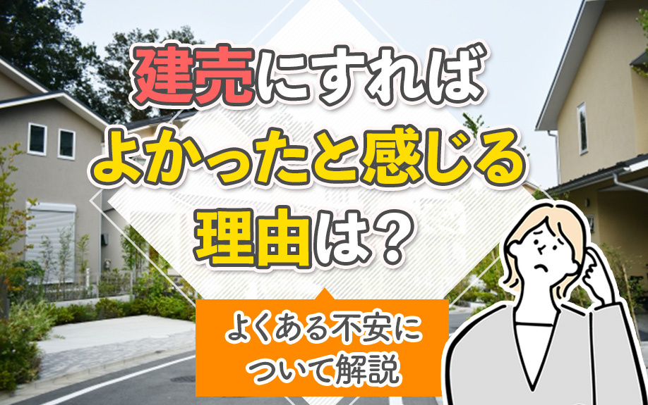 建売にすればよかったと感じる理由は？よくある不安について解説