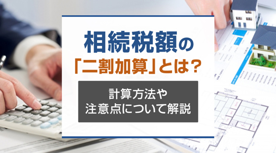 【2026年版】相続税額の「二割加算」とは？計算方法や注意点について解説の画像
