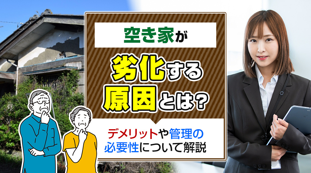 空き家が劣化する原因とは？デメリットや管理の必要性について解説