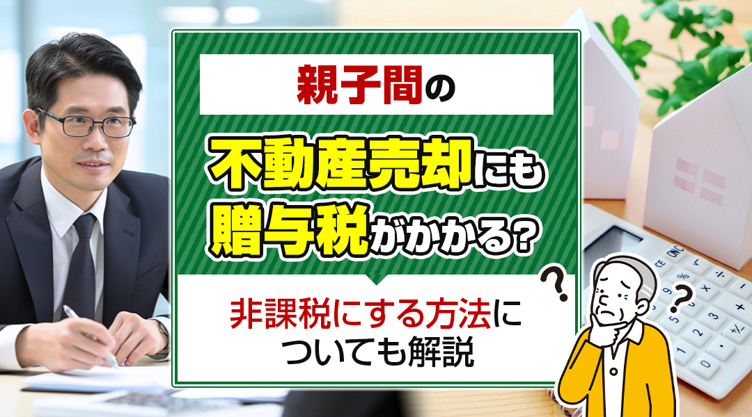 親子間の不動産売却にも贈与税がかかる？非課税にする方法についても解説の画像