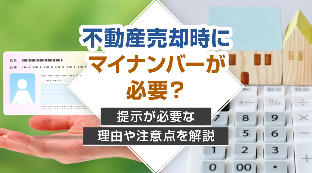 不動産売却時にマイナンバーが必要？提示が必要な理由や注意点を解説