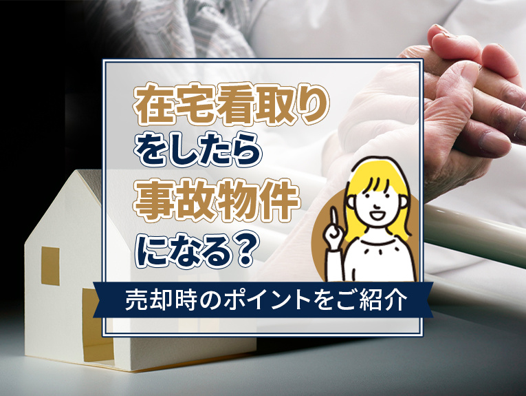 在宅看取りをしたら事故物件になる？売却時のポイントをご紹介