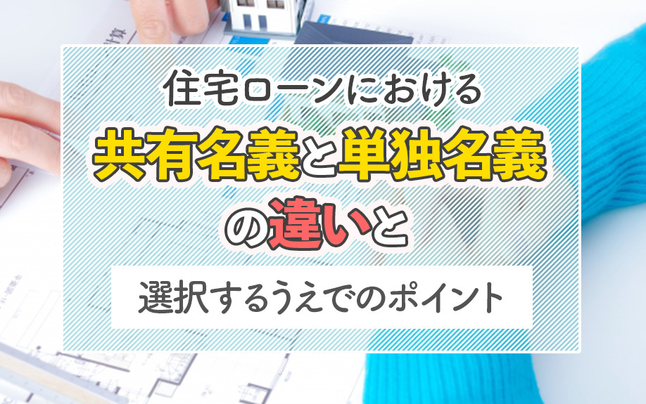 住宅ローンにおける共有名義と単独名義の違いと選択するうえでのポイント