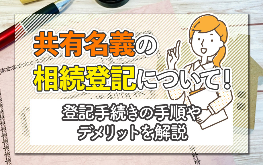 共有名義の相続登記について！登記手続きの手順やデメリットを解説