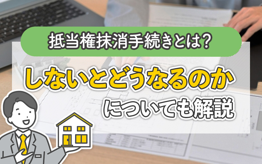 抵当権抹消手続きとは？しないとどうなるのかについても解説