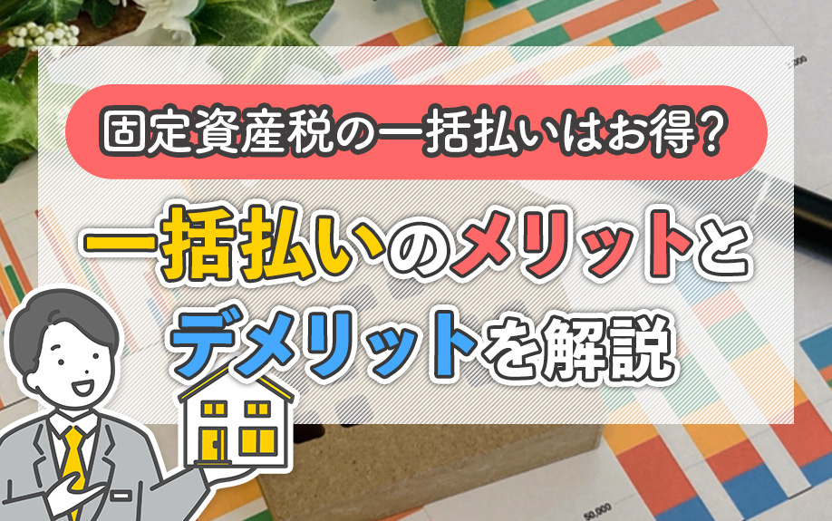 固定資産税の一括払いはお得？一括払いのメリットとデメリットを解説