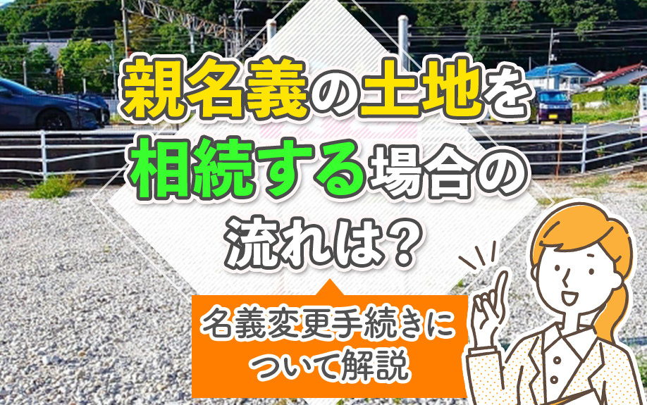 親名義の土地を相続する場合の流れは？名義変更手続きについて解説