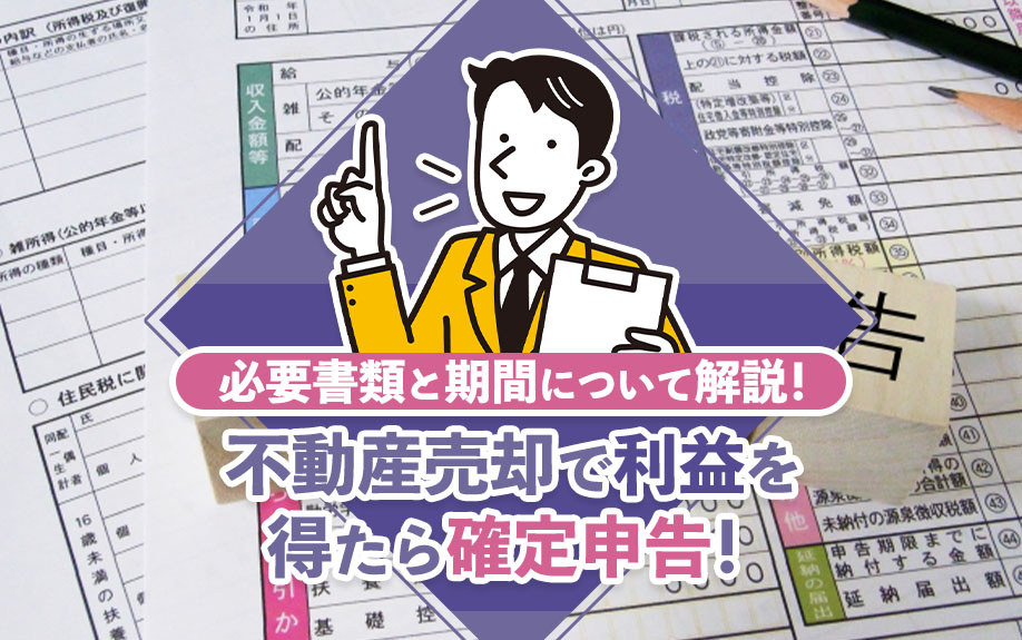 不動産売却で利益を得たら確定申告！必要書類と期間について解説！
