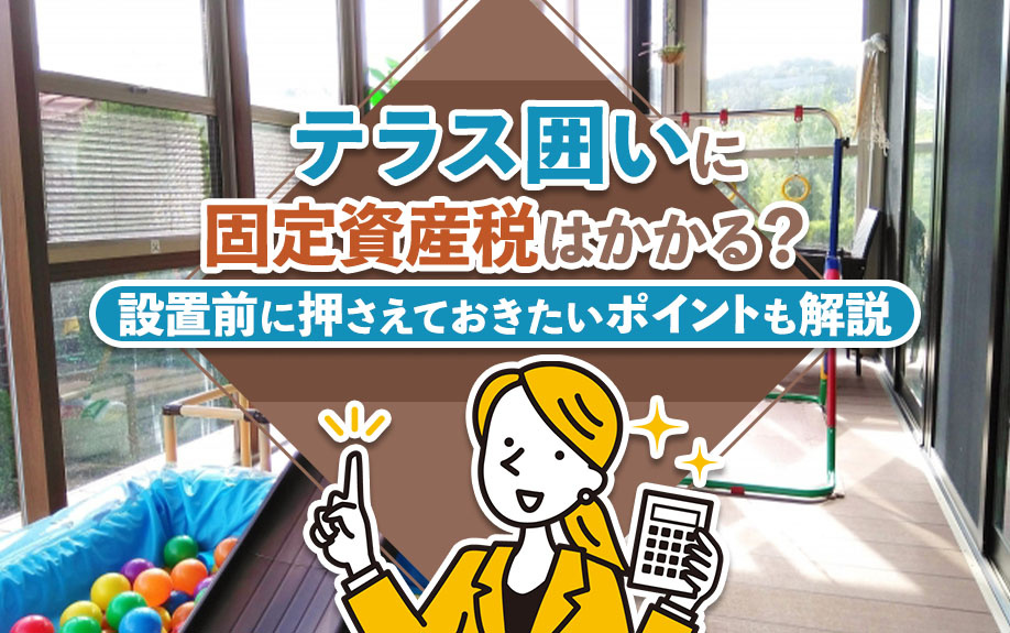 テラス囲いに固定資産税はかかる？設置前に押さえておきたいポイントも解説