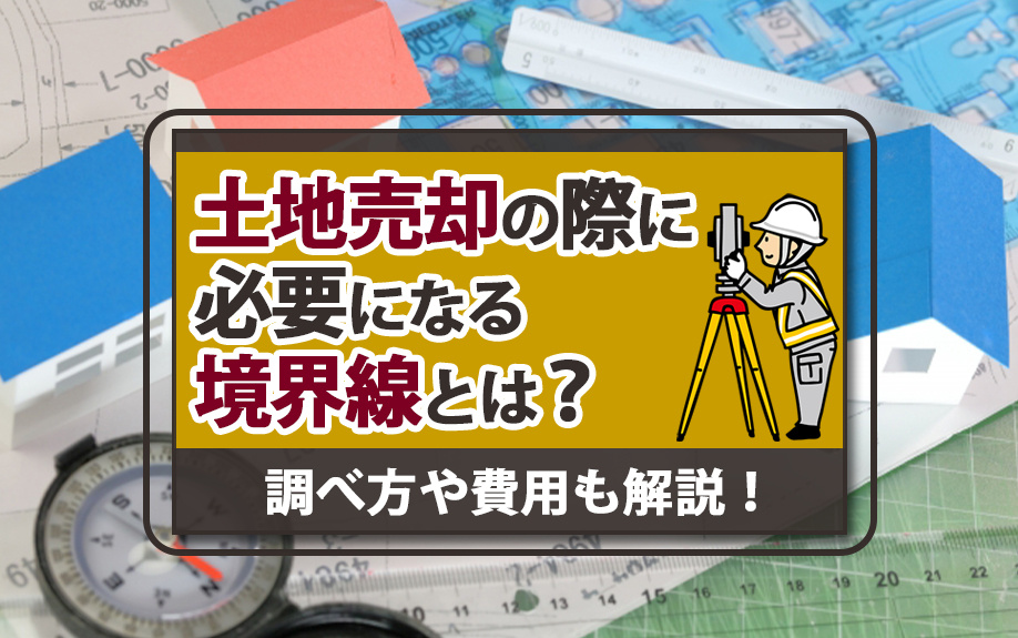 土地売却の際に必要になる境界線とは？調べ方や費用も解説！の画像