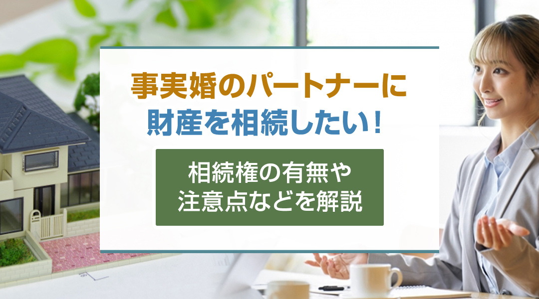 事実婚のパートナーに財産を相続したい！相続権の有無や注意点などを解説
