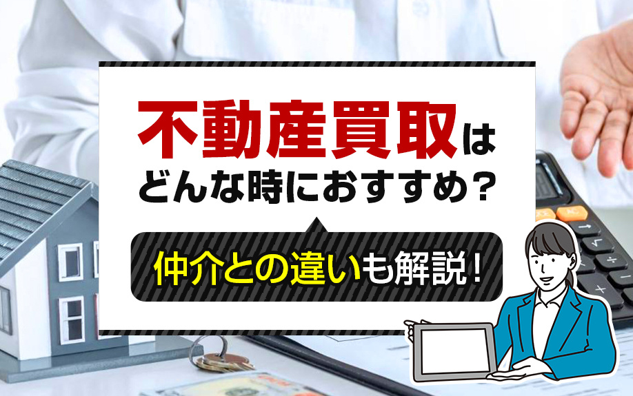 不動産買取はどんな時におすすめ？仲介との違いも解説！