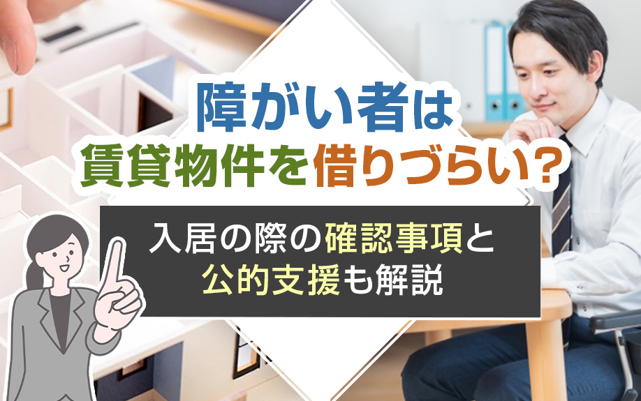 障がい者は賃貸物件を借りづらい？入居の際の確認事項と公的支援も解説