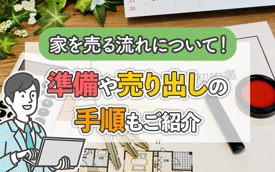 家を売る流れについて！準備や売り出しの手順もご紹介