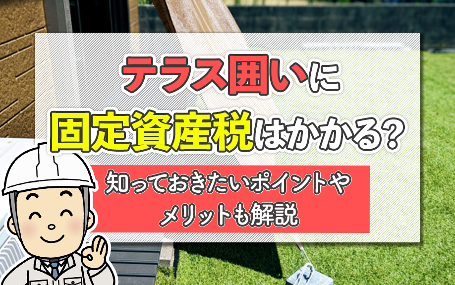 テラス囲いに固定資産税はかかる？知っておきたいポイントやメリットも解説