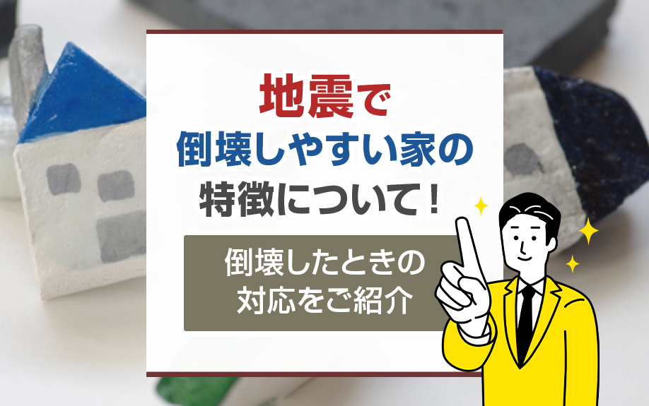 地震で倒壊しやすい家の特徴について！倒壊したときの対応をご紹介