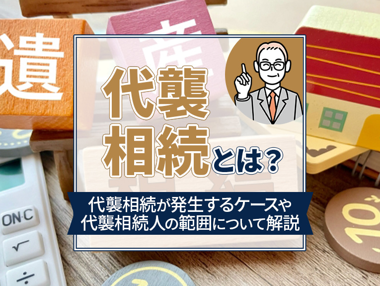 代襲相続とは？代襲相続が発生するケースや代襲相続人の範囲について解説