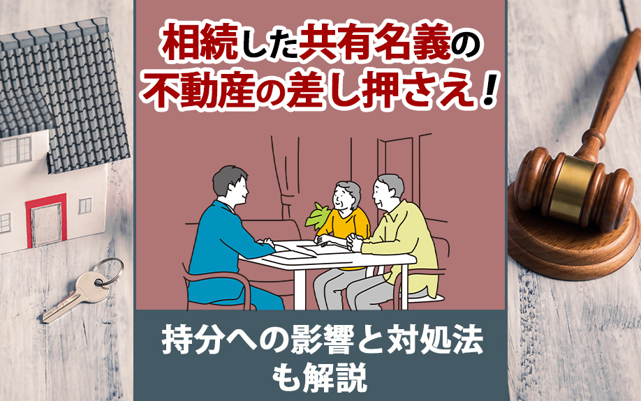 相続した共有名義の不動産の差し押さえ！持分への影響と対処法も解説 