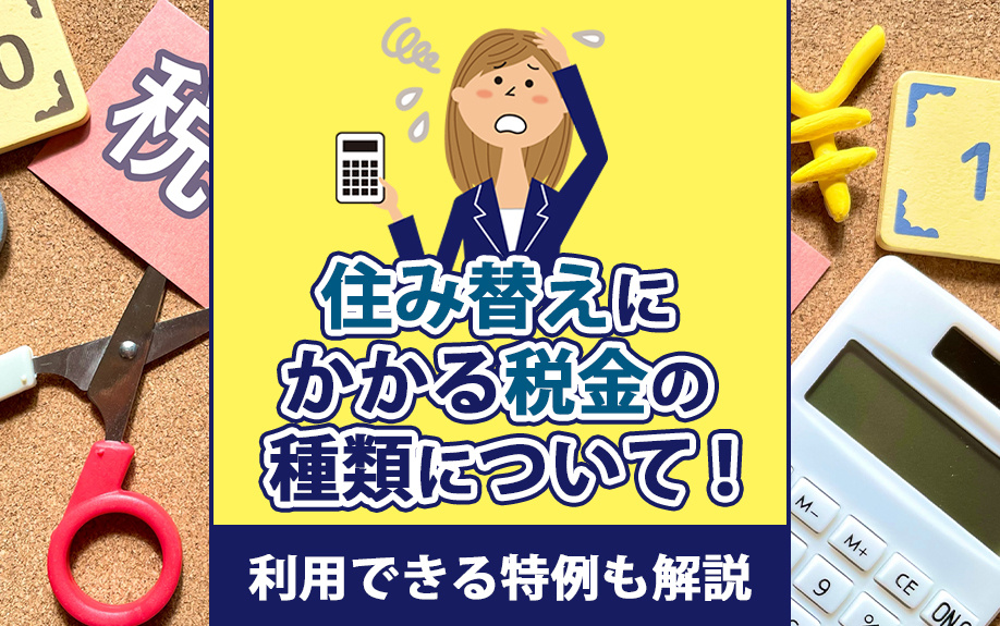 住み替えにかかる税金の種類について！利用できる特例も解説