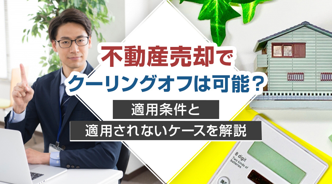 不動産売却でクーリングオフは可能？適用条件と適用されないケースを解説