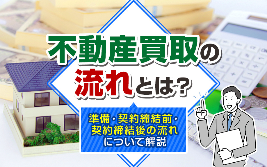 不動産買取の流れとは？準備・契約締結前・契約締結後の流れについて解説