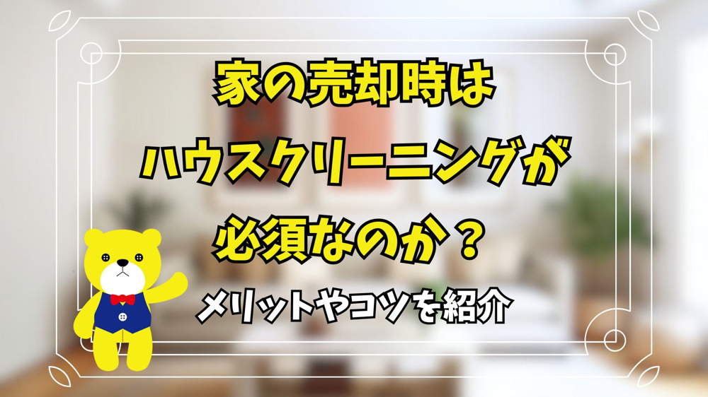 家の売却時はハウスクリーニングが必須なのか？メリットやコツを紹介の画像