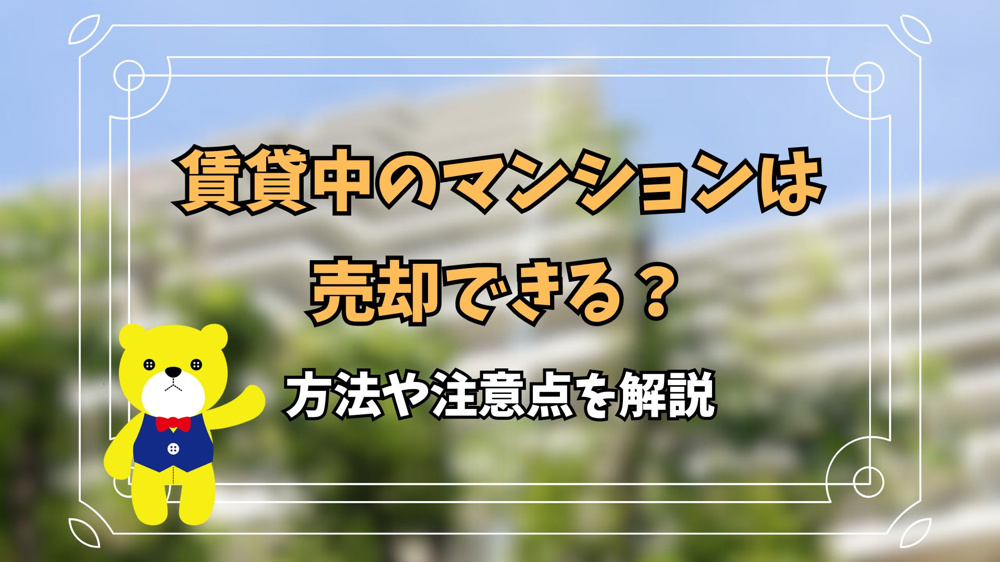 賃貸中のマンションは売却できる？方法や注意点を解説の画像