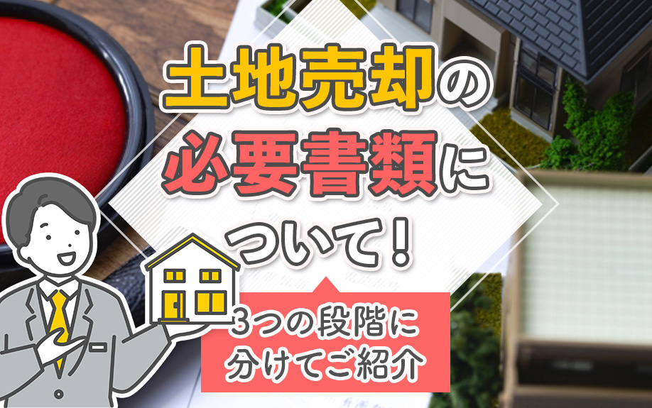 土地売却の必要書類について！3つの段階に分けてご紹介