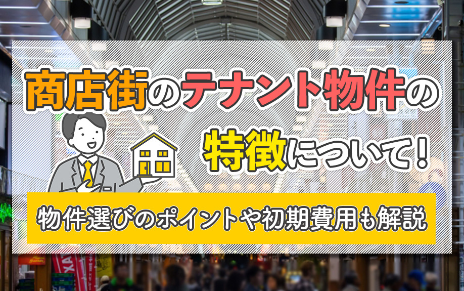 商店街のテナント物件の特徴について！物件選びのポイントや初期費用も解説