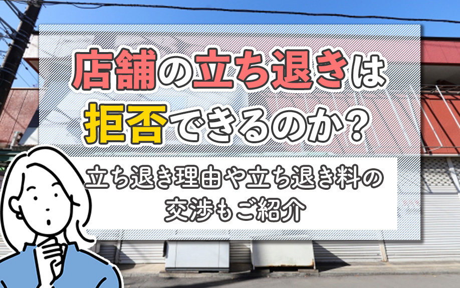 店舗の立ち退きは拒否できるのか？立ち退き理由や立ち退き料の交渉もご紹介