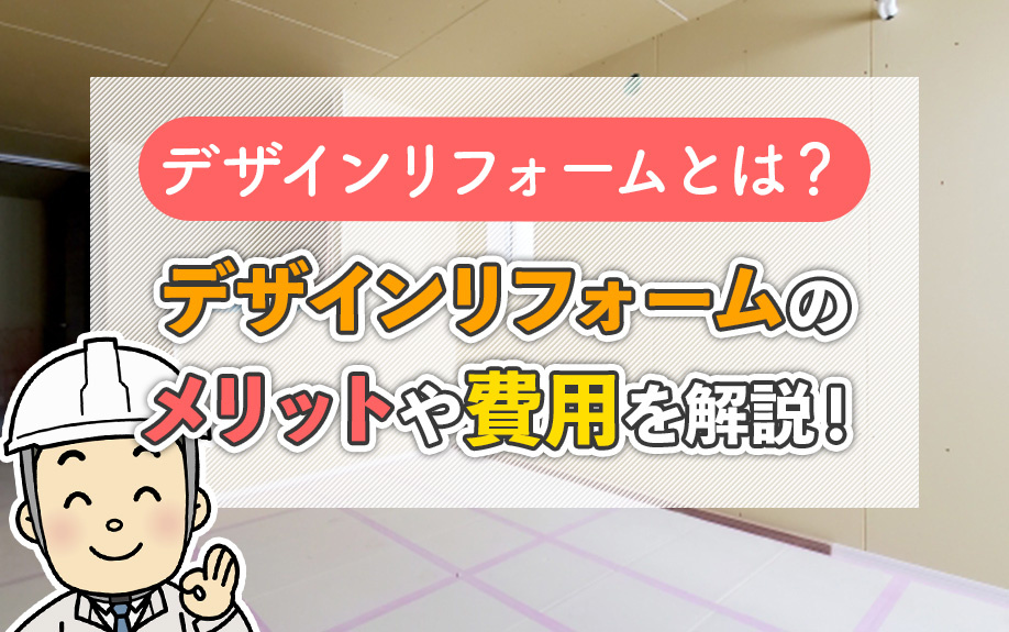 デザインリフォームとは？デザインリフォームのメリットや費用を解説！