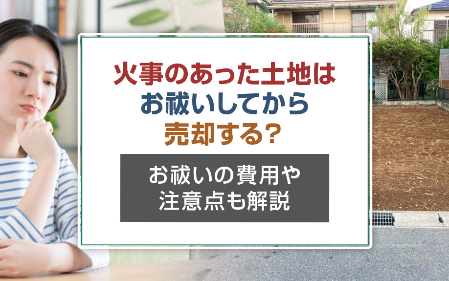 火事のあった土地はお祓いしてから売却する？お祓いの費用や注意点も解説