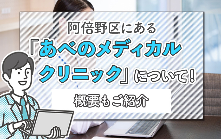 阿倍野区にある「あべのメディカルクリニック」について！概要もご紹介