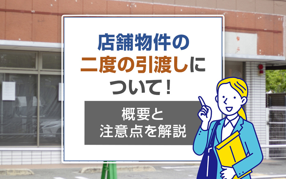 店舗物件の二度の引渡しについて！概要と注意点を解説