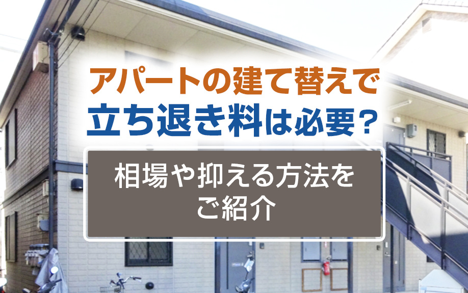 アパートの建て替えで立ち退き料は必要？相場や抑える方法をご紹介